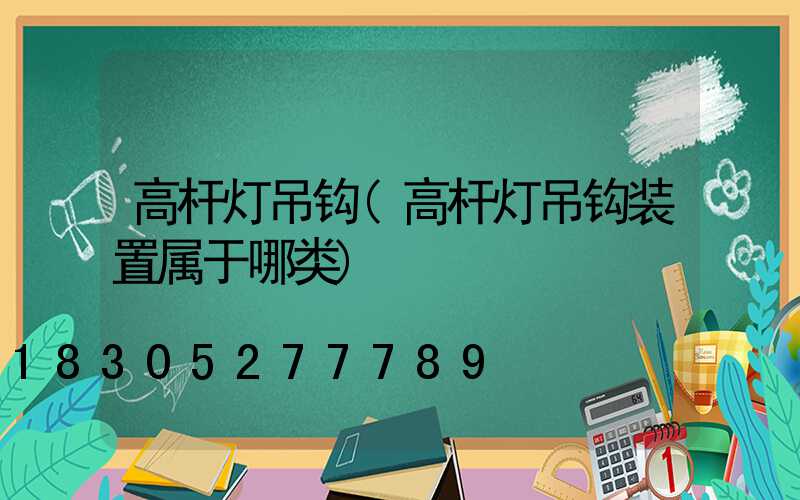 高杆灯吊钩(高杆灯吊钩装置属于哪类)