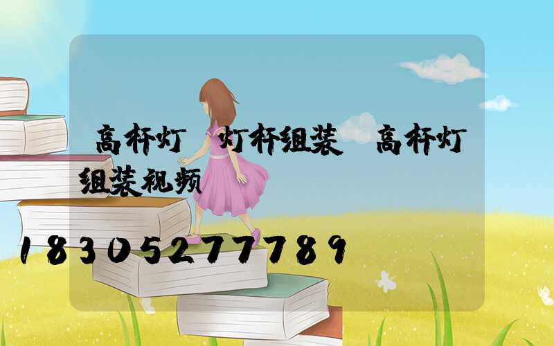 高杆灯含灯杆组装(高杆灯组装视频)