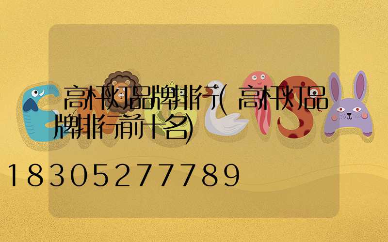 高杆灯品牌排行(高杆灯品牌排行前十名)