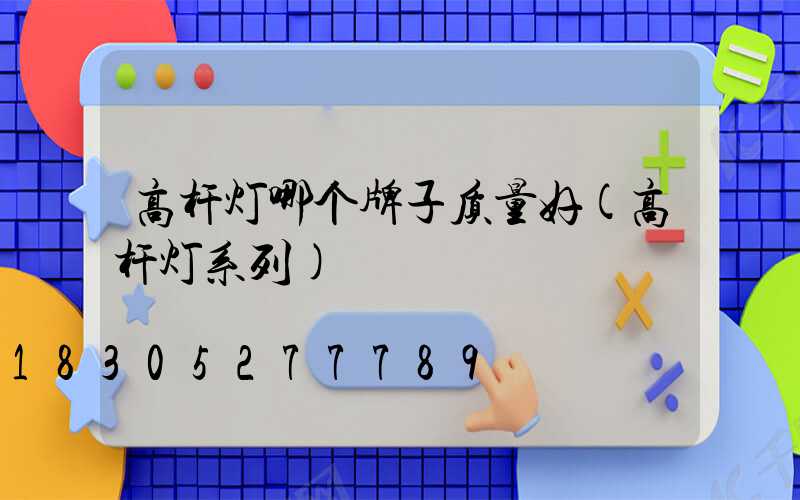 高杆灯哪个牌子质量好(高杆灯系列)