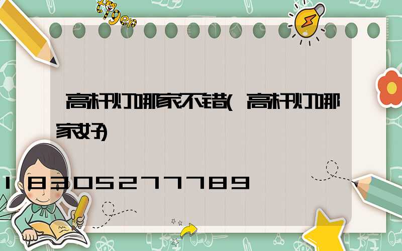 高杆灯哪家不错(高杆灯哪家好)