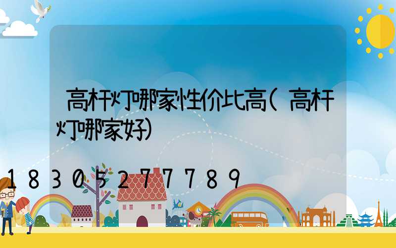 高杆灯哪家性价比高(高杆灯哪家好)