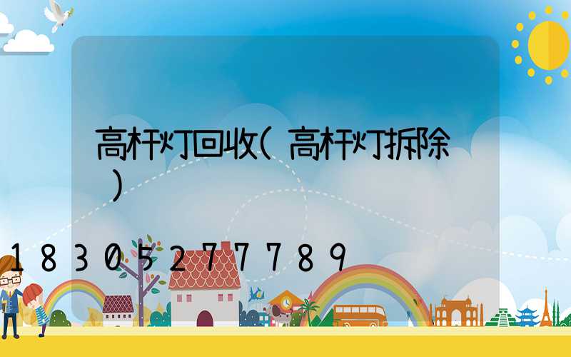 高杆灯回收(高杆灯拆除视频)