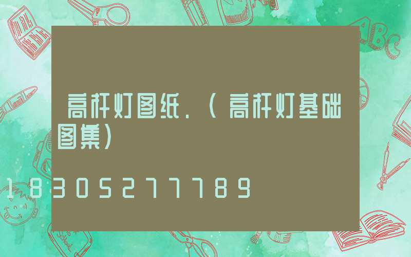 高杆灯图纸.(高杆灯基础图集)