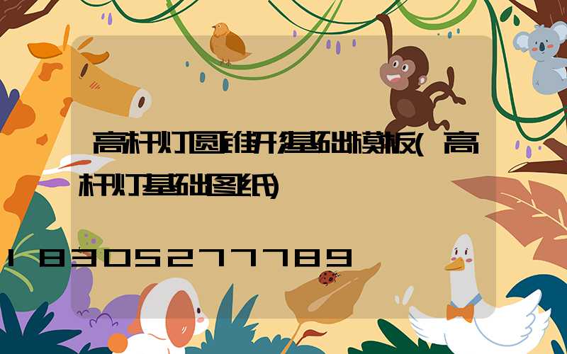 高杆灯圆锥形基础模板(高杆灯基础图纸)
