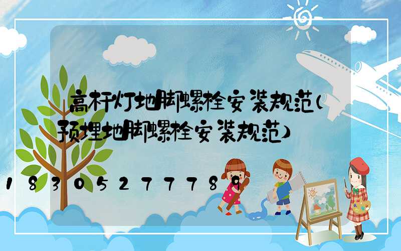 高杆灯地脚螺栓安装规范(预埋地脚螺栓安装规范)