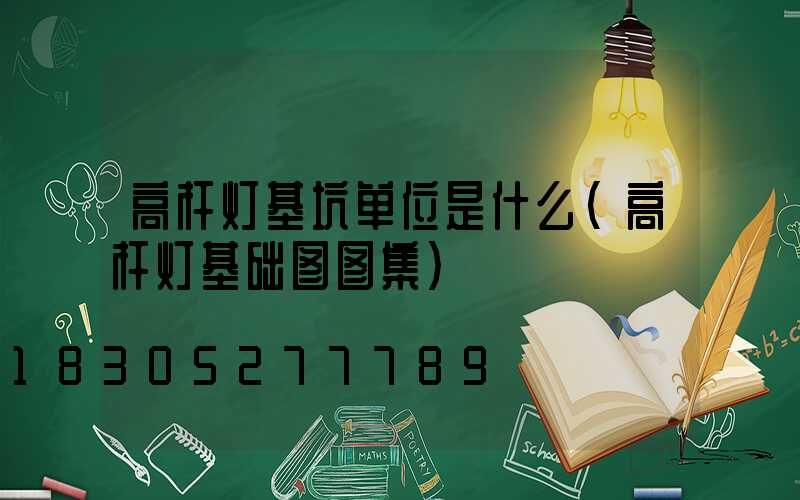 高杆灯基坑单位是什么(高杆灯基础图图集)