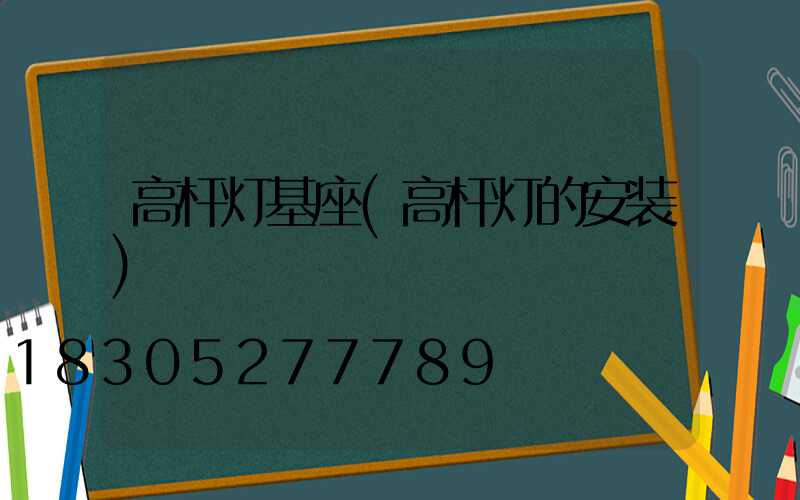高杆灯基座(高杆灯的安装)