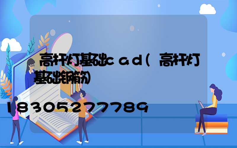 高杆灯基础cad(高杆灯基础钢筋)