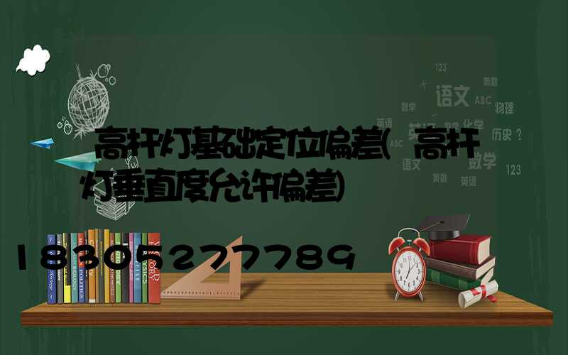 高杆灯基础定位偏差(高杆灯垂直度允许偏差)