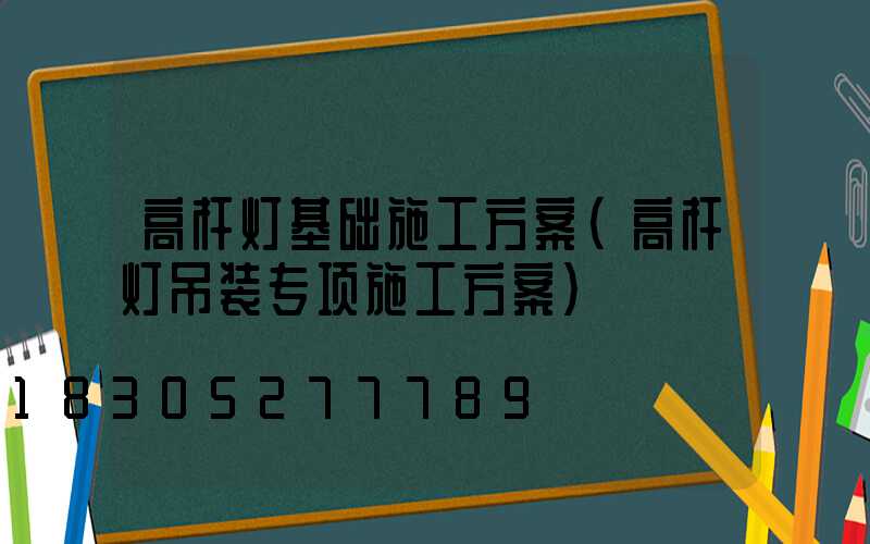 高杆灯基础施工方案(高杆灯吊装专项施工方案)
