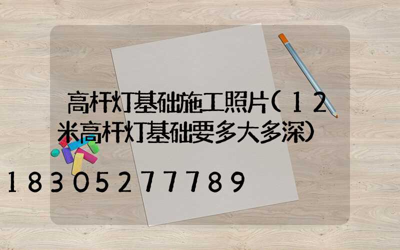 高杆灯基础施工照片(12米高杆灯基础要多大多深)