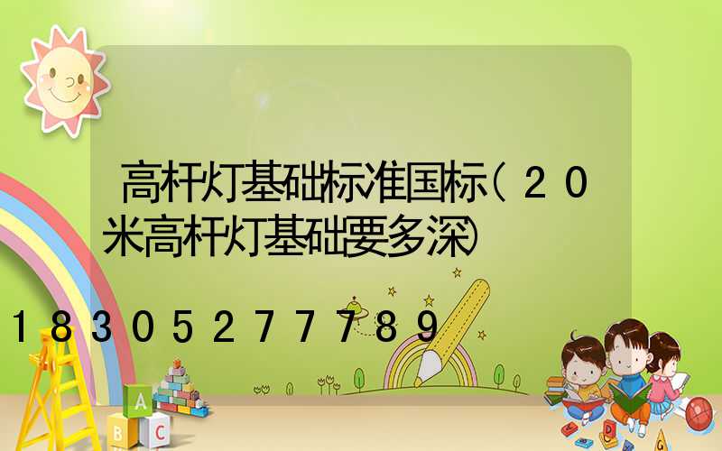 高杆灯基础标准国标(20米高杆灯基础要多深)