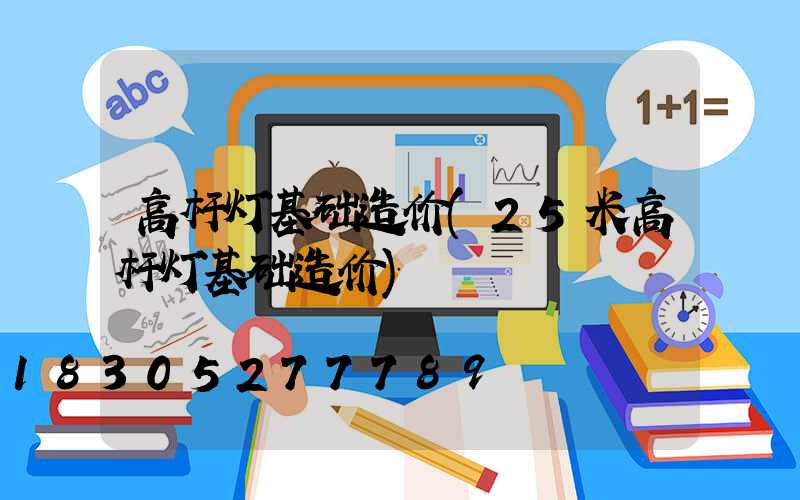 高杆灯基础造价(25米高杆灯基础造价)