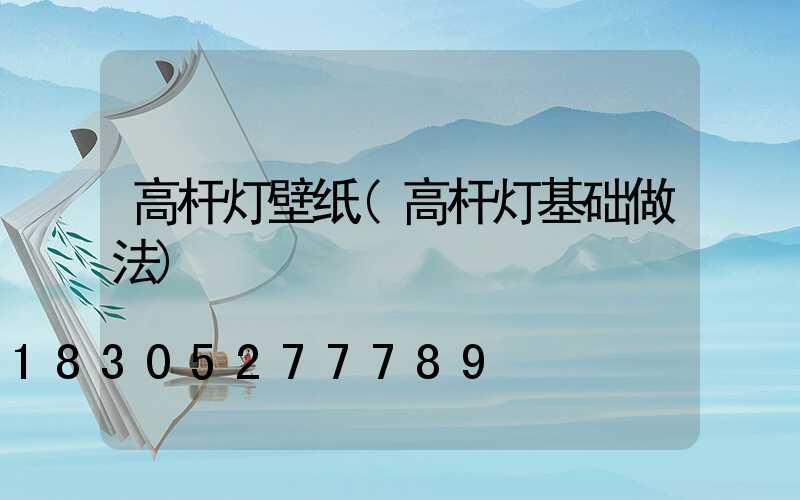 高杆灯壁纸(高杆灯基础做法)