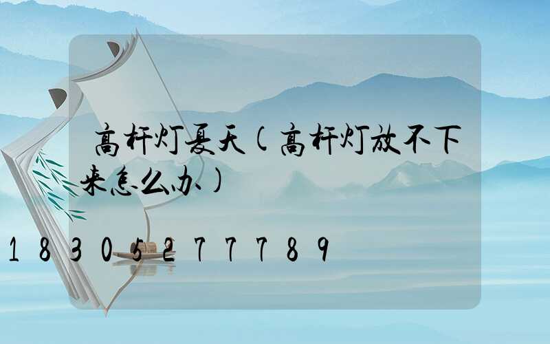 高杆灯夏天(高杆灯放不下来怎么办)