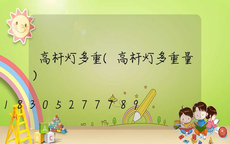 高杆灯多重(高杆灯多重量)