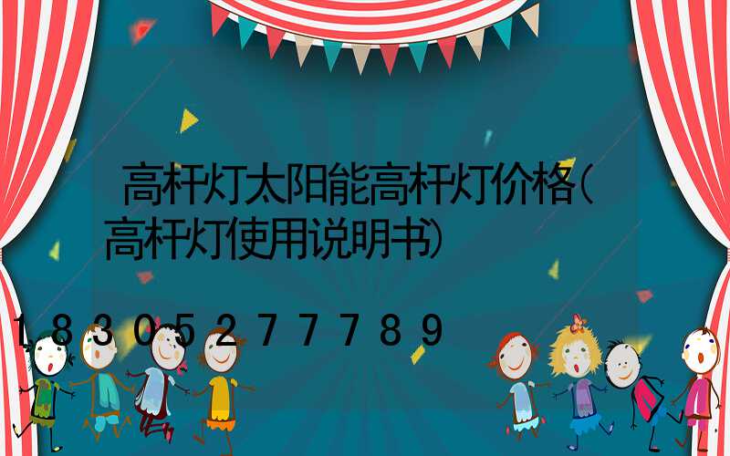 高杆灯太阳能高杆灯价格(高杆灯使用说明书)