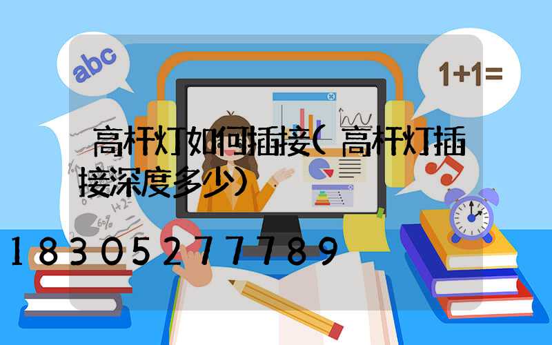 高杆灯如何插接(高杆灯插接深度多少)