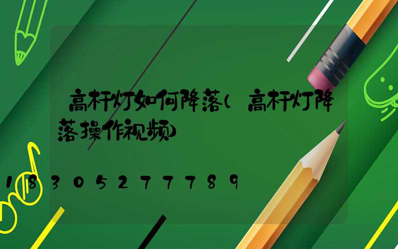 高杆灯如何降落(高杆灯降落操作视频)