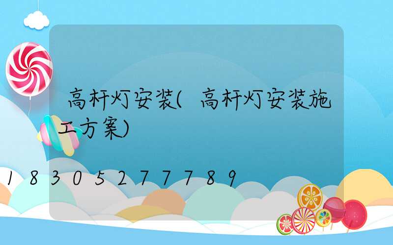高杆灯安装(高杆灯安装施工方案)