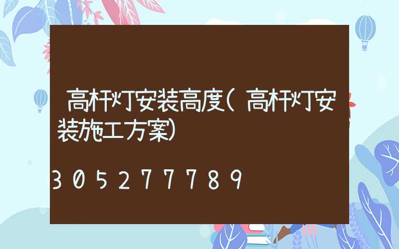高杆灯安装高度(高杆灯安装施工方案)