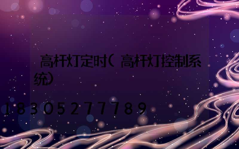 高杆灯定时(高杆灯控制系统)