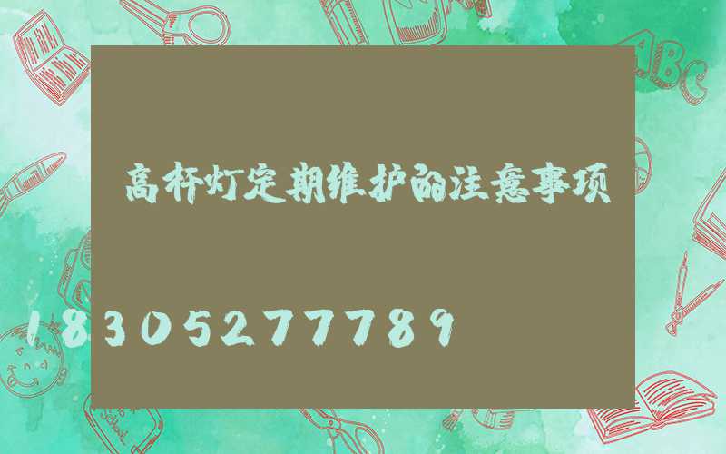 高杆灯定期维护的注意事项？