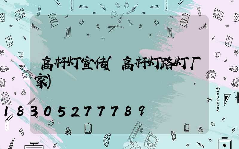 高杆灯宣传(高杆灯路灯厂家)