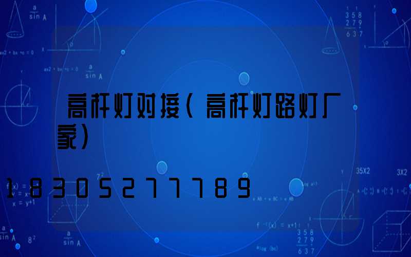 高杆灯对接(高杆灯路灯厂家)