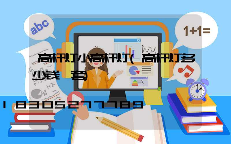 高杆灯小高杆灯(高杆灯多少钱一套)