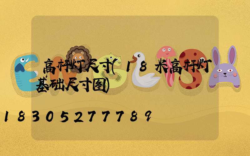 高杆灯尺寸(18米高杆灯基础尺寸图)