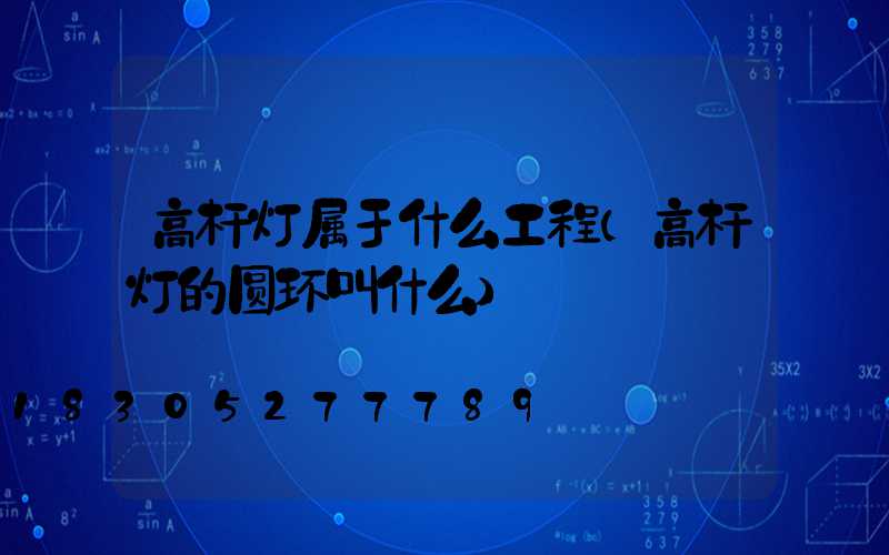 高杆灯属于什么工程(高杆灯的圆环叫什么)