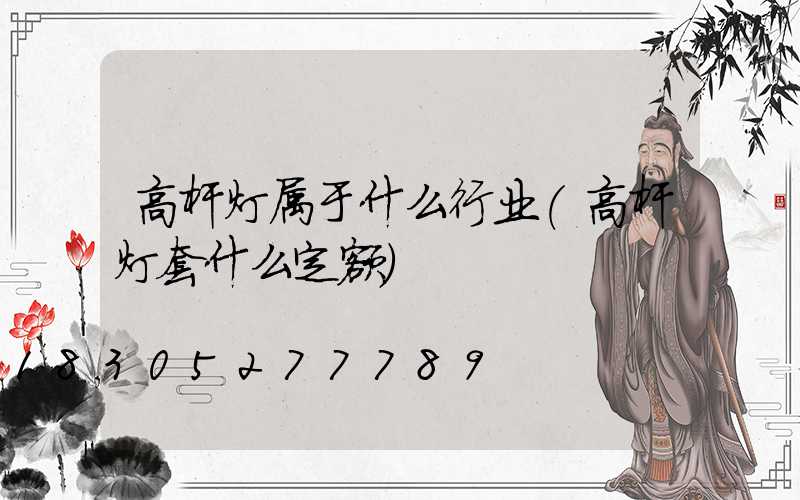 高杆灯属于什么行业(高杆灯套什么定额)