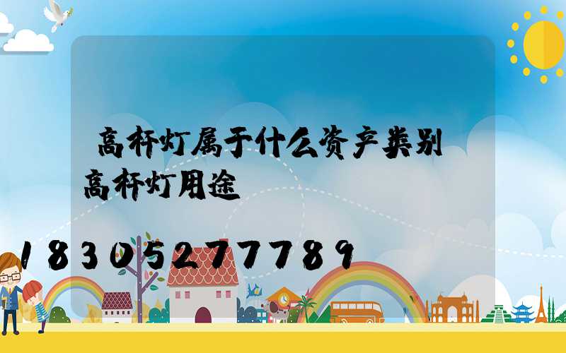 高杆灯属于什么资产类别(高杆灯用途)