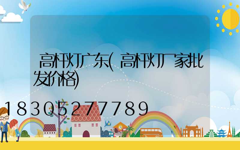 高杆灯广东(高杆灯厂家批发价格)