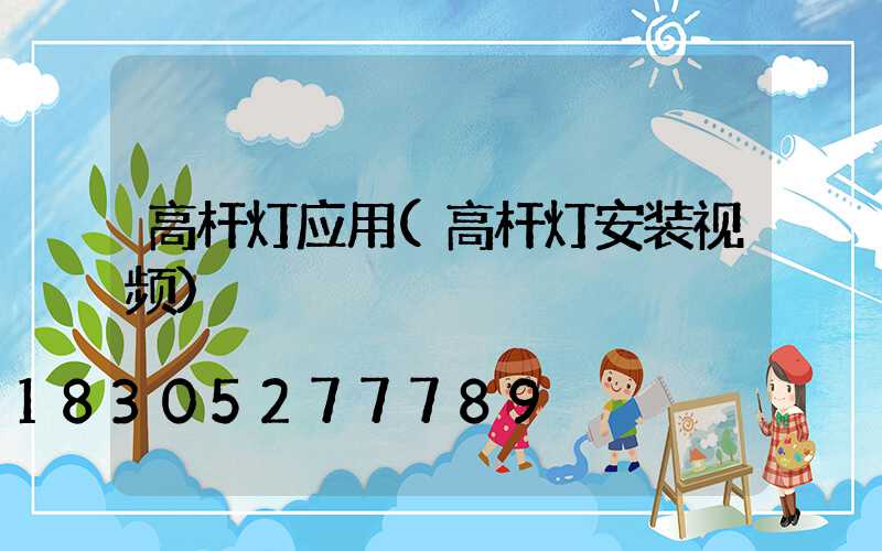 高杆灯应用(高杆灯安装视频)