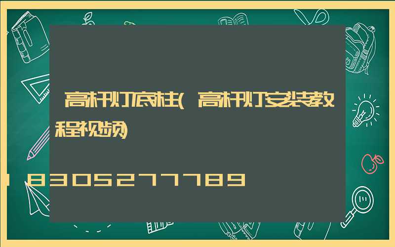 高杆灯底柱(高杆灯安装教程视频)