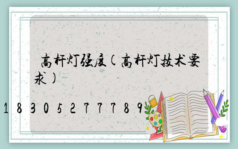 高杆灯强度(高杆灯技术要求)