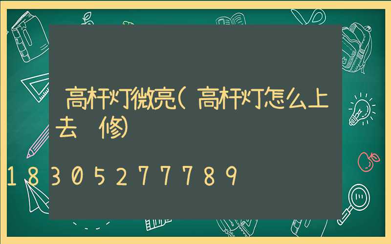 高杆灯微亮(高杆灯怎么上去维修)