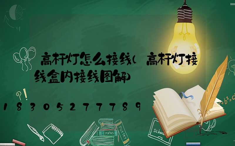 高杆灯怎么接线(高杆灯接线盒内接线图解)