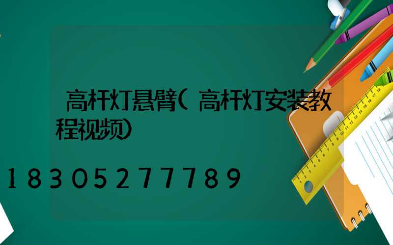 高杆灯悬臂(高杆灯安装教程视频)