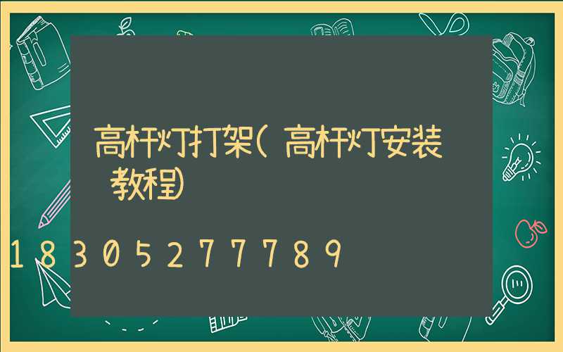 高杆灯打架(高杆灯安装视频教程)