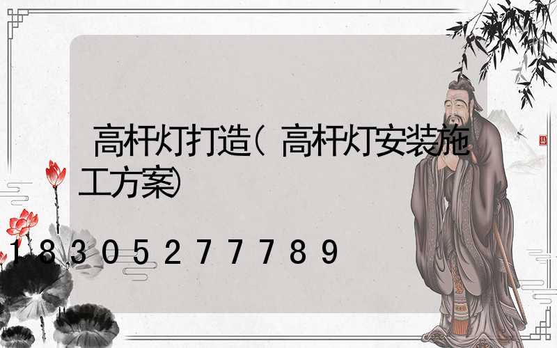 高杆灯打造(高杆灯安装施工方案)