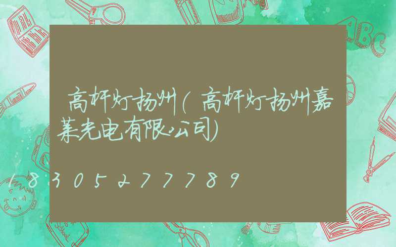 高杆灯扬州(高杆灯扬州嘉莱光电有限公司)