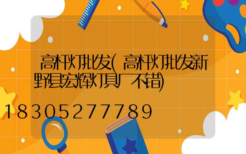 高杆灯批发(高杆灯批发新野县宏辉灯具厂不错)