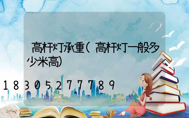 高杆灯承重(高杆灯一般多少米高)