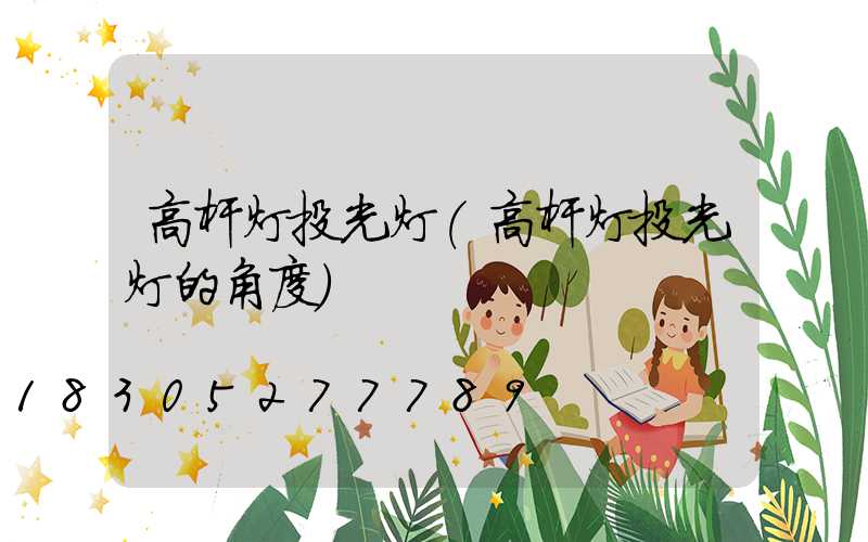 高杆灯投光灯(高杆灯投光灯的角度)
