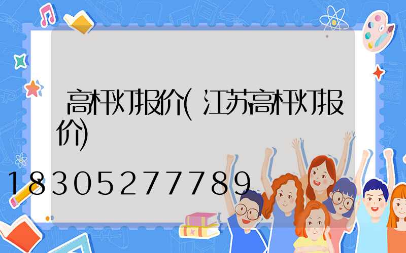 高杆灯报价(江苏高杆灯报价)