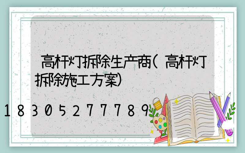 高杆灯拆除生产商(高杆灯拆除施工方案)